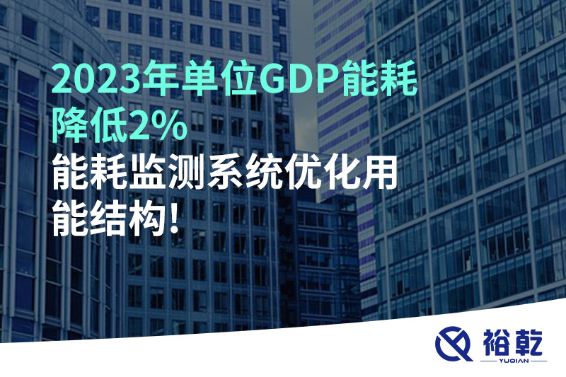 2023年單位GDP能耗降低2%，能耗監(jiān)測系統(tǒng)優(yōu)化用能結(jié)構(gòu)!