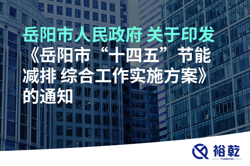 岳陽市人民政府 關(guān)于印發(fā)《岳陽市“十四五”節(jié)能減排 綜合工作實施方案》的通知